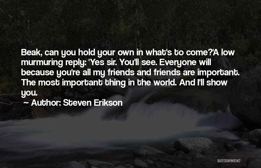 Steven Erikson Quotes: Beak, Can You Hold Your Own In What's To Come?'a Low Murmuring Reply: 'yes Sir. You'll See. Everyone Will Because