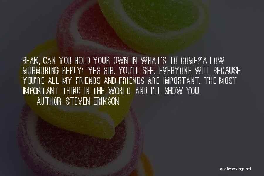 Steven Erikson Quotes: Beak, Can You Hold Your Own In What's To Come?'a Low Murmuring Reply: 'yes Sir. You'll See. Everyone Will Because