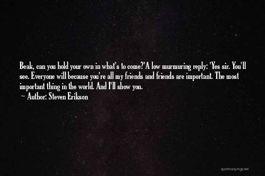 Steven Erikson Quotes: Beak, Can You Hold Your Own In What's To Come?'a Low Murmuring Reply: 'yes Sir. You'll See. Everyone Will Because