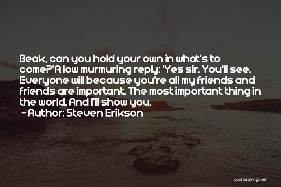 Steven Erikson Quotes: Beak, Can You Hold Your Own In What's To Come?'a Low Murmuring Reply: 'yes Sir. You'll See. Everyone Will Because