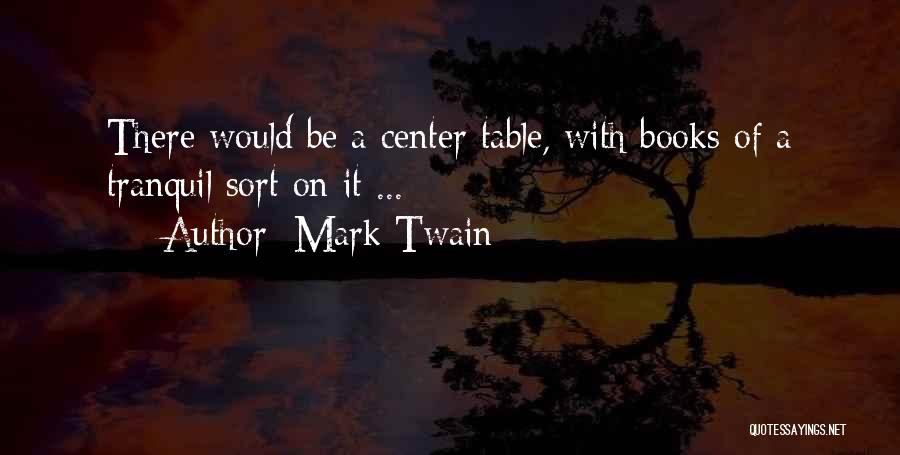 Mark Twain Quotes: There Would Be A Center Table, With Books Of A Tranquil Sort On It ...