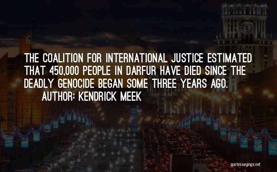 Kendrick Meek Quotes: The Coalition For International Justice Estimated That 450,000 People In Darfur Have Died Since The Deadly Genocide Began Some Three