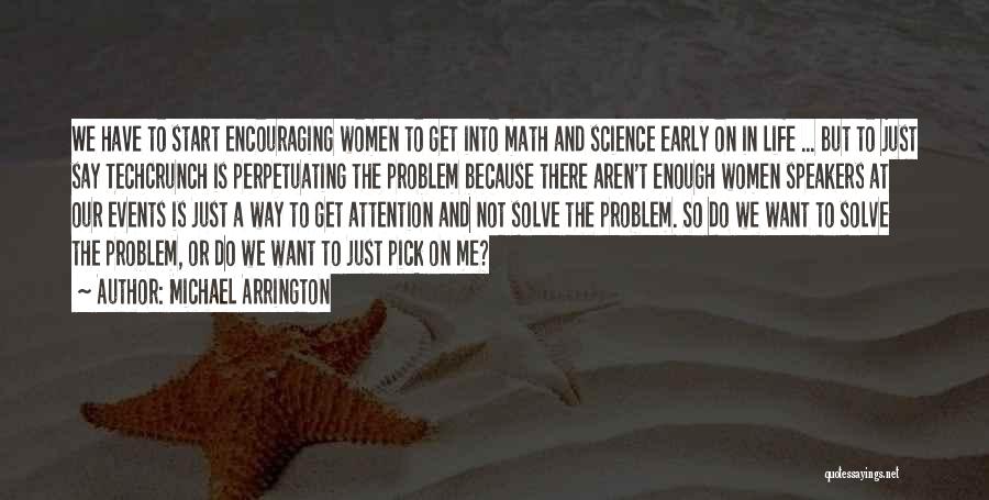 Michael Arrington Quotes: We Have To Start Encouraging Women To Get Into Math And Science Early On In Life ... But To Just