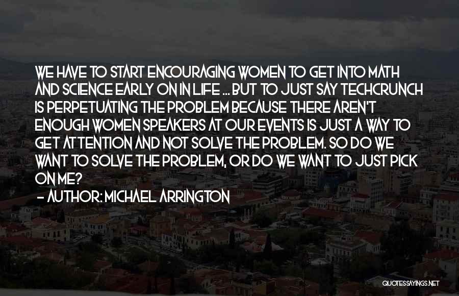 Michael Arrington Quotes: We Have To Start Encouraging Women To Get Into Math And Science Early On In Life ... But To Just