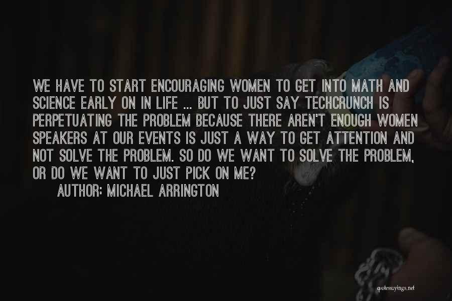 Michael Arrington Quotes: We Have To Start Encouraging Women To Get Into Math And Science Early On In Life ... But To Just