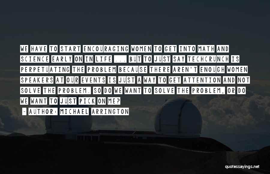 Michael Arrington Quotes: We Have To Start Encouraging Women To Get Into Math And Science Early On In Life ... But To Just