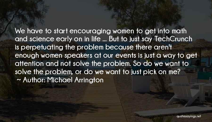 Michael Arrington Quotes: We Have To Start Encouraging Women To Get Into Math And Science Early On In Life ... But To Just