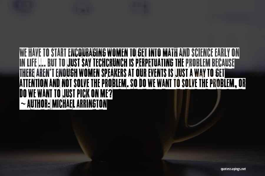 Michael Arrington Quotes: We Have To Start Encouraging Women To Get Into Math And Science Early On In Life ... But To Just