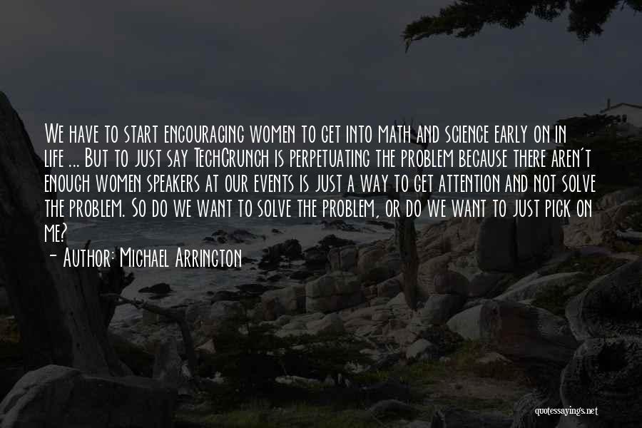 Michael Arrington Quotes: We Have To Start Encouraging Women To Get Into Math And Science Early On In Life ... But To Just