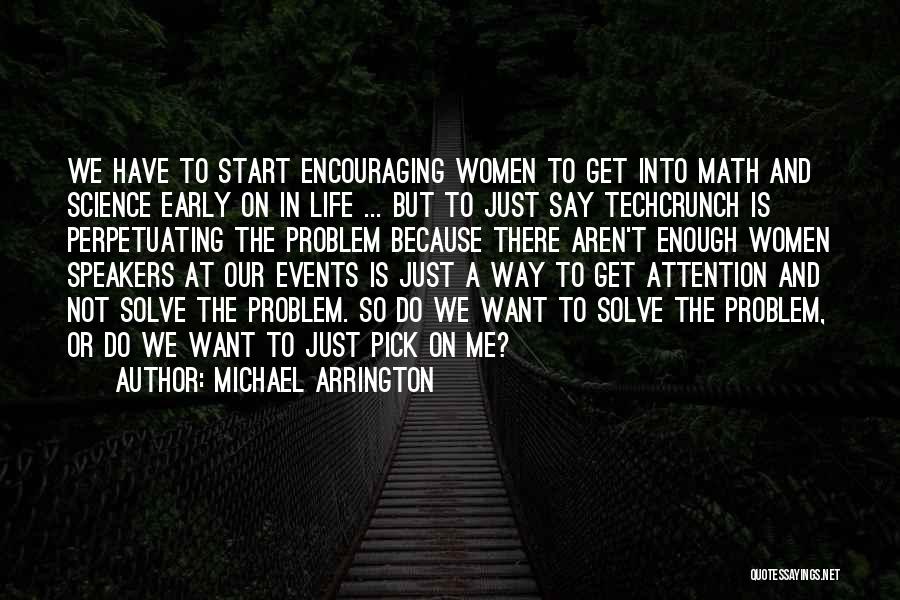 Michael Arrington Quotes: We Have To Start Encouraging Women To Get Into Math And Science Early On In Life ... But To Just