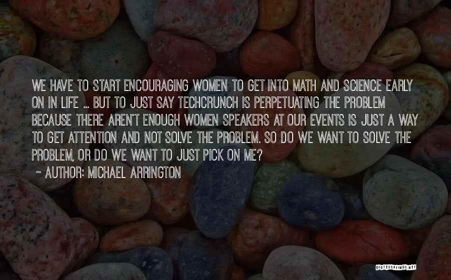 Michael Arrington Quotes: We Have To Start Encouraging Women To Get Into Math And Science Early On In Life ... But To Just