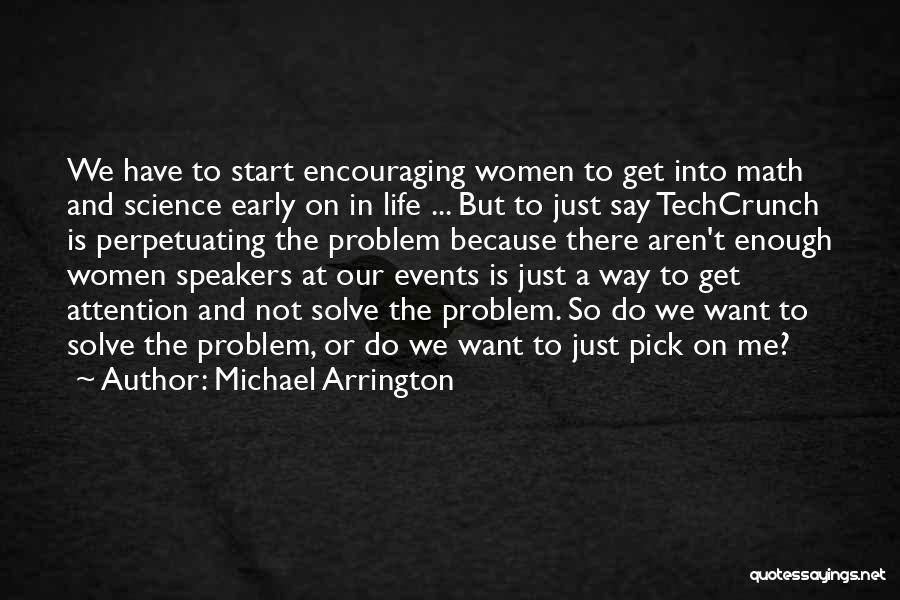 Michael Arrington Quotes: We Have To Start Encouraging Women To Get Into Math And Science Early On In Life ... But To Just