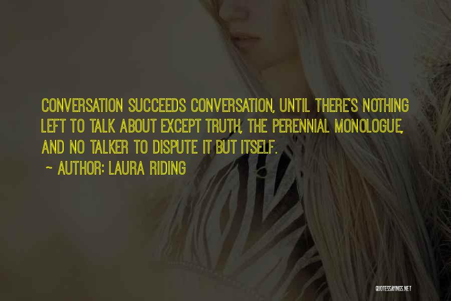 Laura Riding Quotes: Conversation Succeeds Conversation, Until There's Nothing Left To Talk About Except Truth, The Perennial Monologue, And No Talker To Dispute