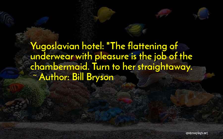 Bill Bryson Quotes: Yugoslavian Hotel: The Flattening Of Underwear With Pleasure Is The Job Of The Chambermaid. Turn To Her Straightaway.