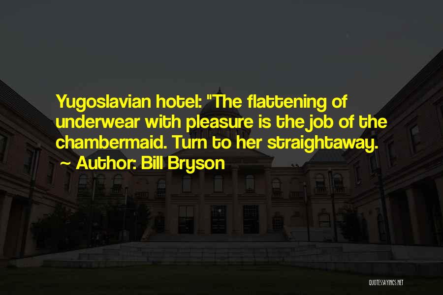 Bill Bryson Quotes: Yugoslavian Hotel: The Flattening Of Underwear With Pleasure Is The Job Of The Chambermaid. Turn To Her Straightaway.
