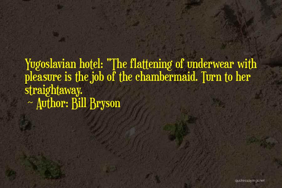 Bill Bryson Quotes: Yugoslavian Hotel: The Flattening Of Underwear With Pleasure Is The Job Of The Chambermaid. Turn To Her Straightaway.