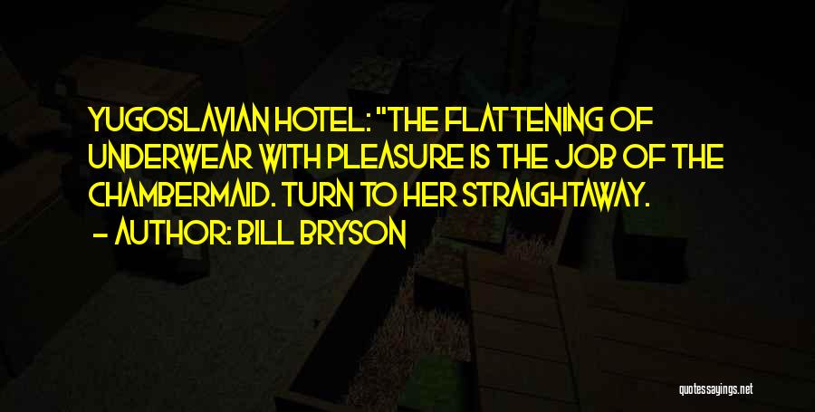 Bill Bryson Quotes: Yugoslavian Hotel: The Flattening Of Underwear With Pleasure Is The Job Of The Chambermaid. Turn To Her Straightaway.