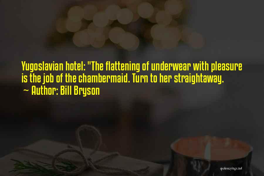 Bill Bryson Quotes: Yugoslavian Hotel: The Flattening Of Underwear With Pleasure Is The Job Of The Chambermaid. Turn To Her Straightaway.