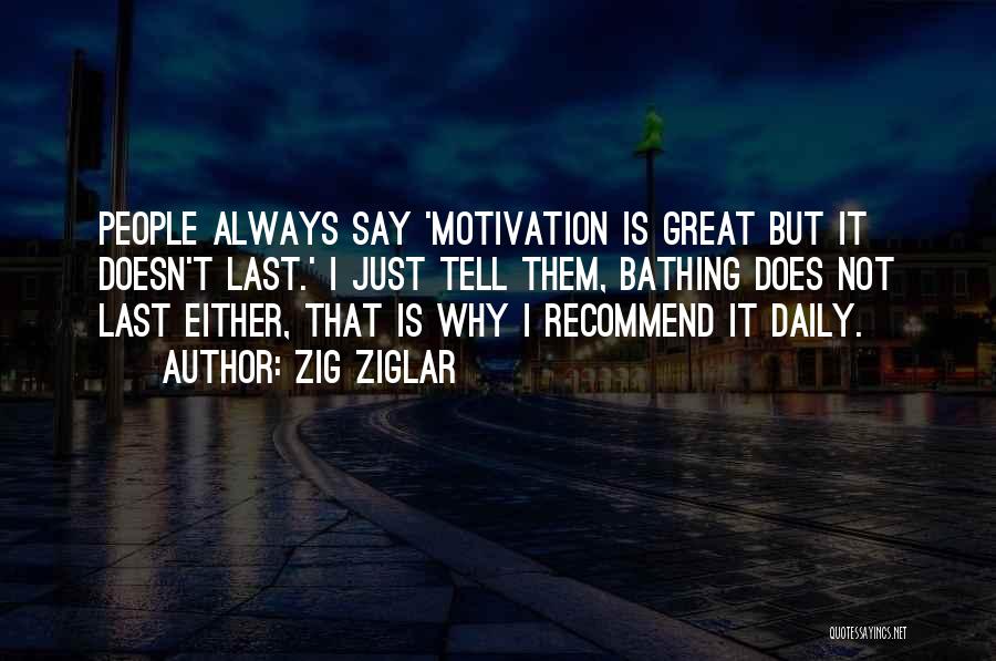 Zig Ziglar Quotes: People Always Say 'motivation Is Great But It Doesn't Last.' I Just Tell Them, Bathing Does Not Last Either, That