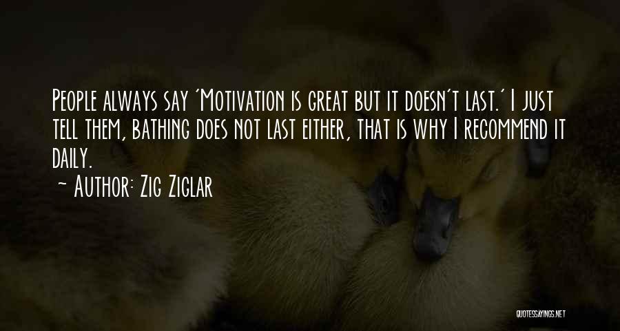 Zig Ziglar Quotes: People Always Say 'motivation Is Great But It Doesn't Last.' I Just Tell Them, Bathing Does Not Last Either, That