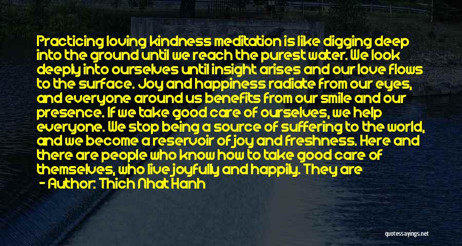 Thich Nhat Hanh Quotes: Practicing Loving Kindness Meditation Is Like Digging Deep Into The Ground Until We Reach The Purest Water. We Look Deeply