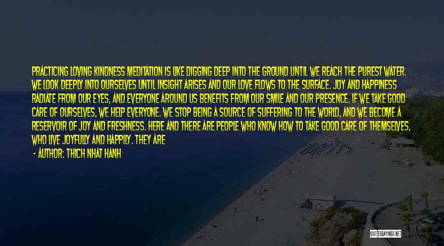 Thich Nhat Hanh Quotes: Practicing Loving Kindness Meditation Is Like Digging Deep Into The Ground Until We Reach The Purest Water. We Look Deeply