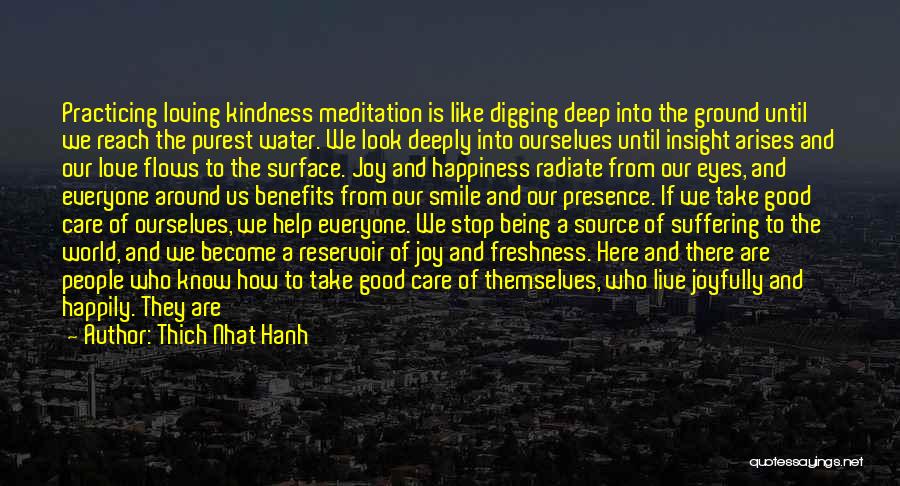 Thich Nhat Hanh Quotes: Practicing Loving Kindness Meditation Is Like Digging Deep Into The Ground Until We Reach The Purest Water. We Look Deeply