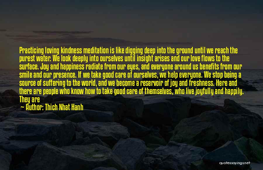 Thich Nhat Hanh Quotes: Practicing Loving Kindness Meditation Is Like Digging Deep Into The Ground Until We Reach The Purest Water. We Look Deeply