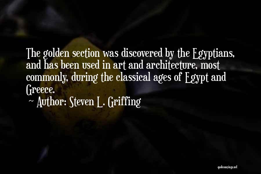 Steven L. Griffing Quotes: The Golden Section Was Discovered By The Egyptians, And Has Been Used In Art And Architecture, Most Commonly, During The