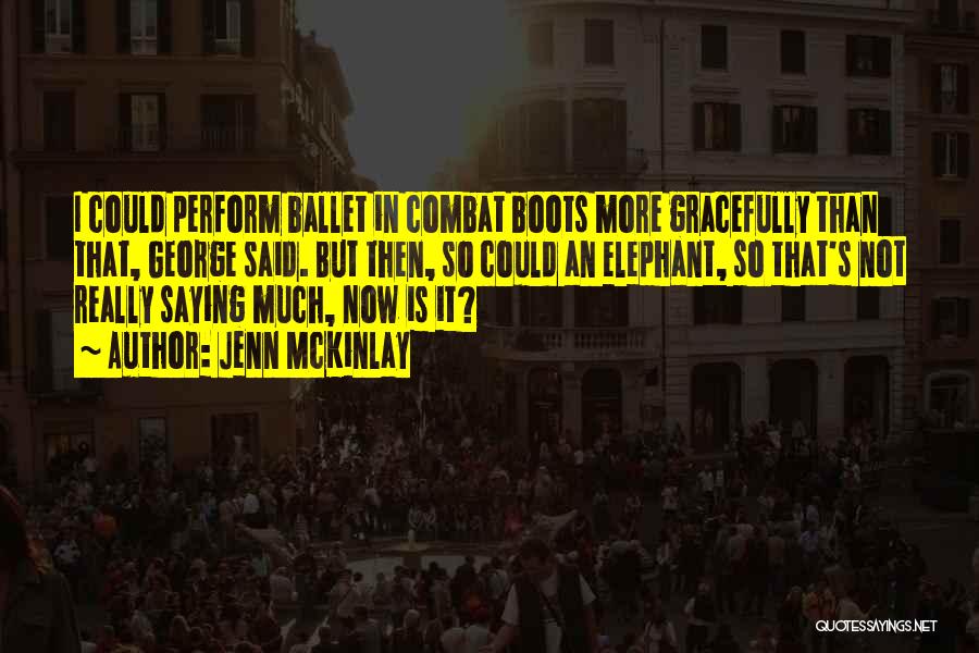 Jenn McKinlay Quotes: I Could Perform Ballet In Combat Boots More Gracefully Than That, George Said. But Then, So Could An Elephant, So