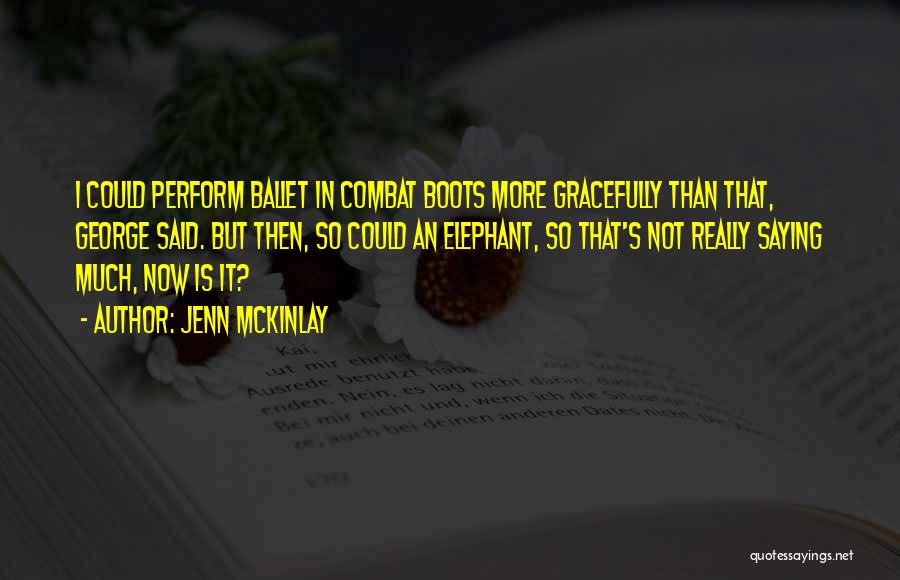 Jenn McKinlay Quotes: I Could Perform Ballet In Combat Boots More Gracefully Than That, George Said. But Then, So Could An Elephant, So