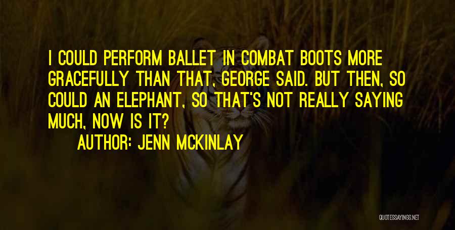 Jenn McKinlay Quotes: I Could Perform Ballet In Combat Boots More Gracefully Than That, George Said. But Then, So Could An Elephant, So