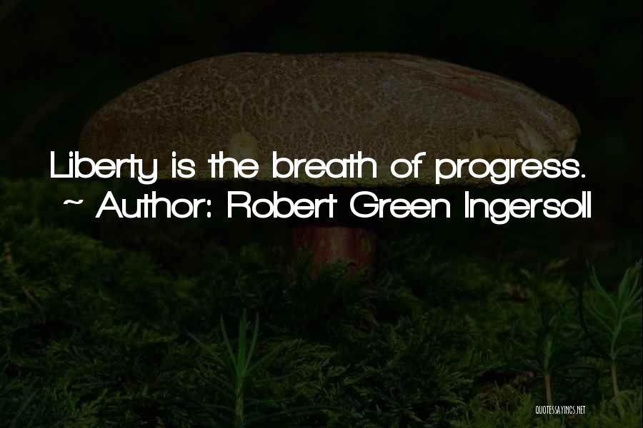 Robert Green Ingersoll Quotes: Liberty Is The Breath Of Progress.