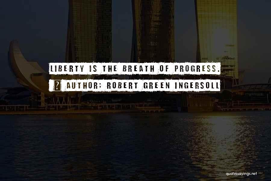 Robert Green Ingersoll Quotes: Liberty Is The Breath Of Progress.
