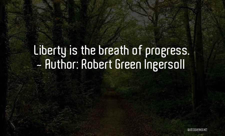 Robert Green Ingersoll Quotes: Liberty Is The Breath Of Progress.