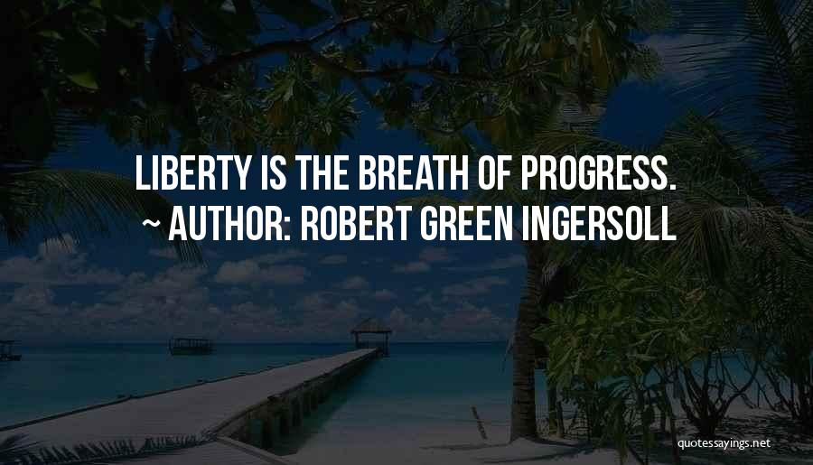 Robert Green Ingersoll Quotes: Liberty Is The Breath Of Progress.