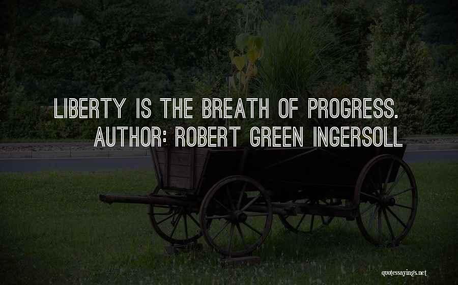 Robert Green Ingersoll Quotes: Liberty Is The Breath Of Progress.