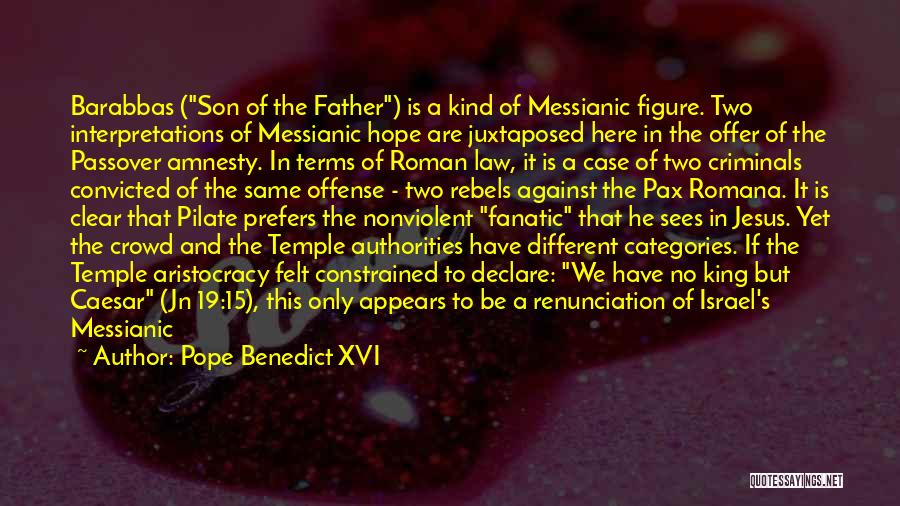 Pope Benedict XVI Quotes: Barabbas (son Of The Father) Is A Kind Of Messianic Figure. Two Interpretations Of Messianic Hope Are Juxtaposed Here In