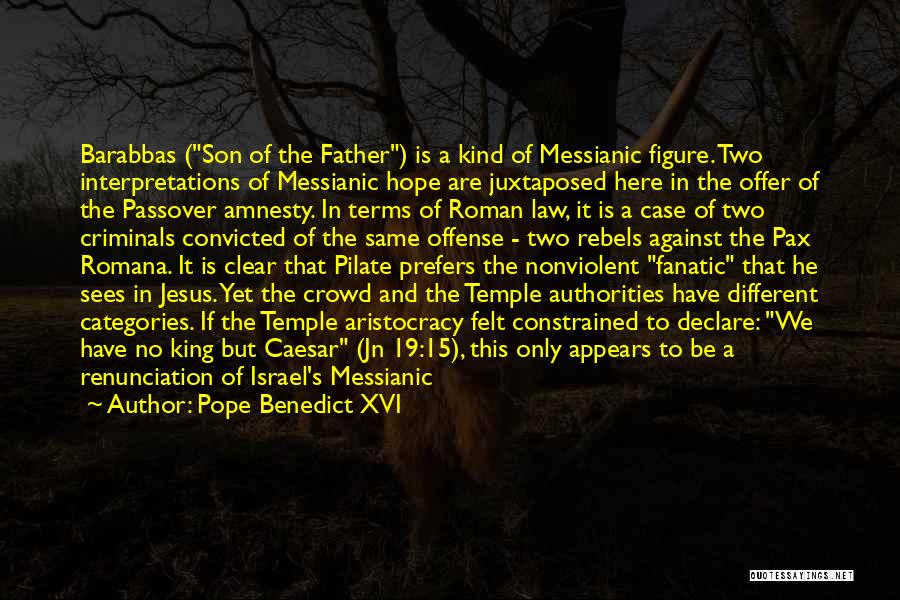 Pope Benedict XVI Quotes: Barabbas (son Of The Father) Is A Kind Of Messianic Figure. Two Interpretations Of Messianic Hope Are Juxtaposed Here In