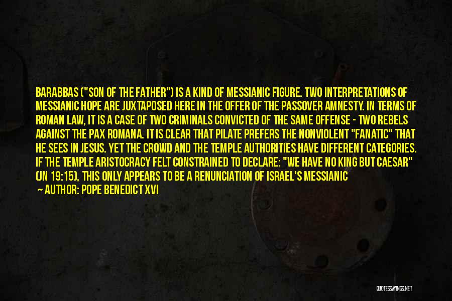 Pope Benedict XVI Quotes: Barabbas (son Of The Father) Is A Kind Of Messianic Figure. Two Interpretations Of Messianic Hope Are Juxtaposed Here In