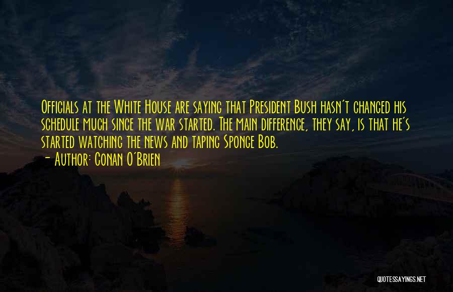 Conan O'Brien Quotes: Officials At The White House Are Saying That President Bush Hasn't Changed His Schedule Much Since The War Started. The
