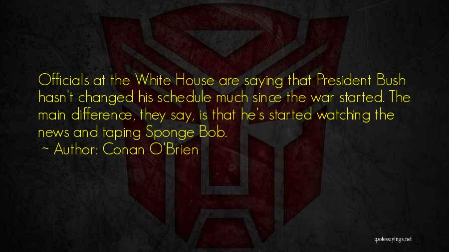 Conan O'Brien Quotes: Officials At The White House Are Saying That President Bush Hasn't Changed His Schedule Much Since The War Started. The