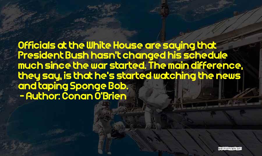 Conan O'Brien Quotes: Officials At The White House Are Saying That President Bush Hasn't Changed His Schedule Much Since The War Started. The