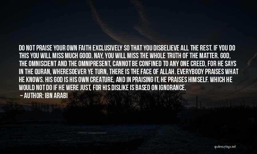 Ibn Arabi Quotes: Do Not Praise Your Own Faith Exclusively So That You Disbelieve All The Rest. If You Do This You Will