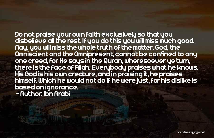 Ibn Arabi Quotes: Do Not Praise Your Own Faith Exclusively So That You Disbelieve All The Rest. If You Do This You Will