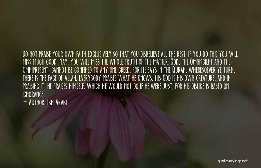 Ibn Arabi Quotes: Do Not Praise Your Own Faith Exclusively So That You Disbelieve All The Rest. If You Do This You Will
