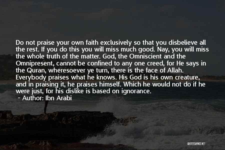 Ibn Arabi Quotes: Do Not Praise Your Own Faith Exclusively So That You Disbelieve All The Rest. If You Do This You Will