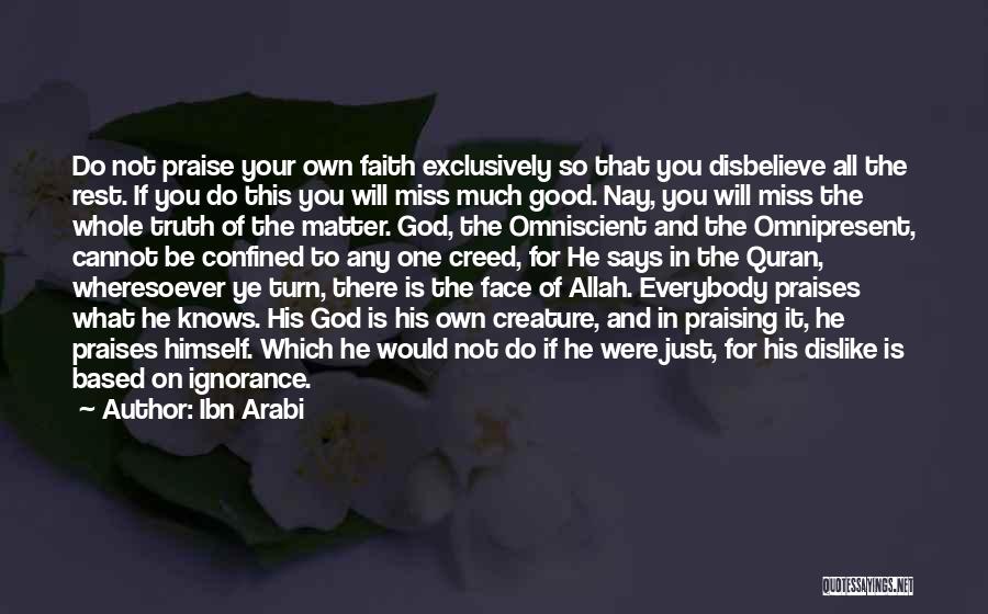 Ibn Arabi Quotes: Do Not Praise Your Own Faith Exclusively So That You Disbelieve All The Rest. If You Do This You Will