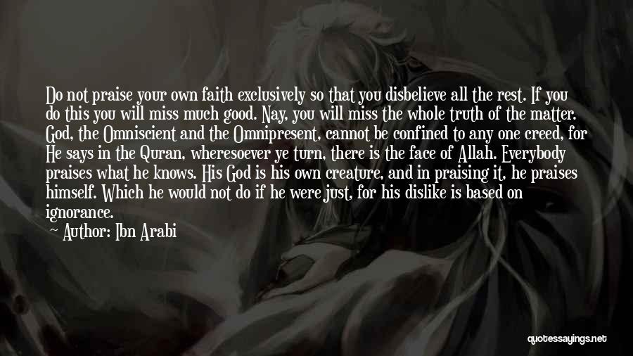 Ibn Arabi Quotes: Do Not Praise Your Own Faith Exclusively So That You Disbelieve All The Rest. If You Do This You Will