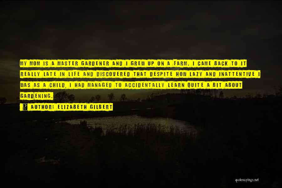 Elizabeth Gilbert Quotes: My Mom Is A Master Gardener And I Grew Up On A Farm. I Came Back To It Really Late